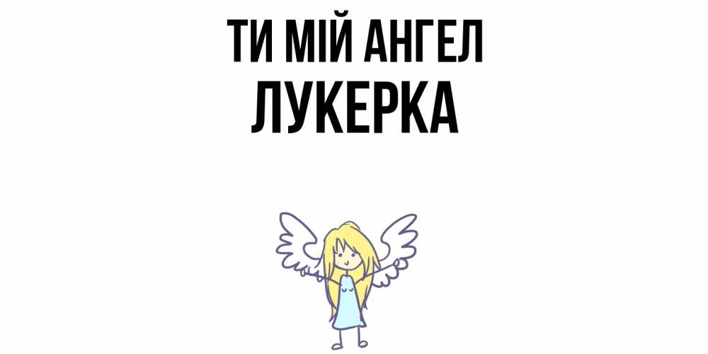 Открытка на каждый день з підписом, Лукерка Ти мій ангел ангел Прикольна листівка з побажанням онлайн скачати безкоштовно 
