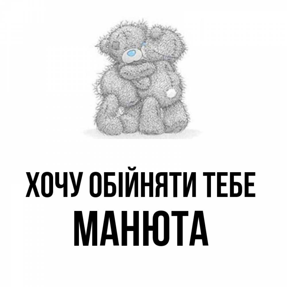 Открытка на каждый день з підписом, Манюта Хочу обійняти тебе два теддика Прикольна листівка з побажанням онлайн скачати безкоштовно 