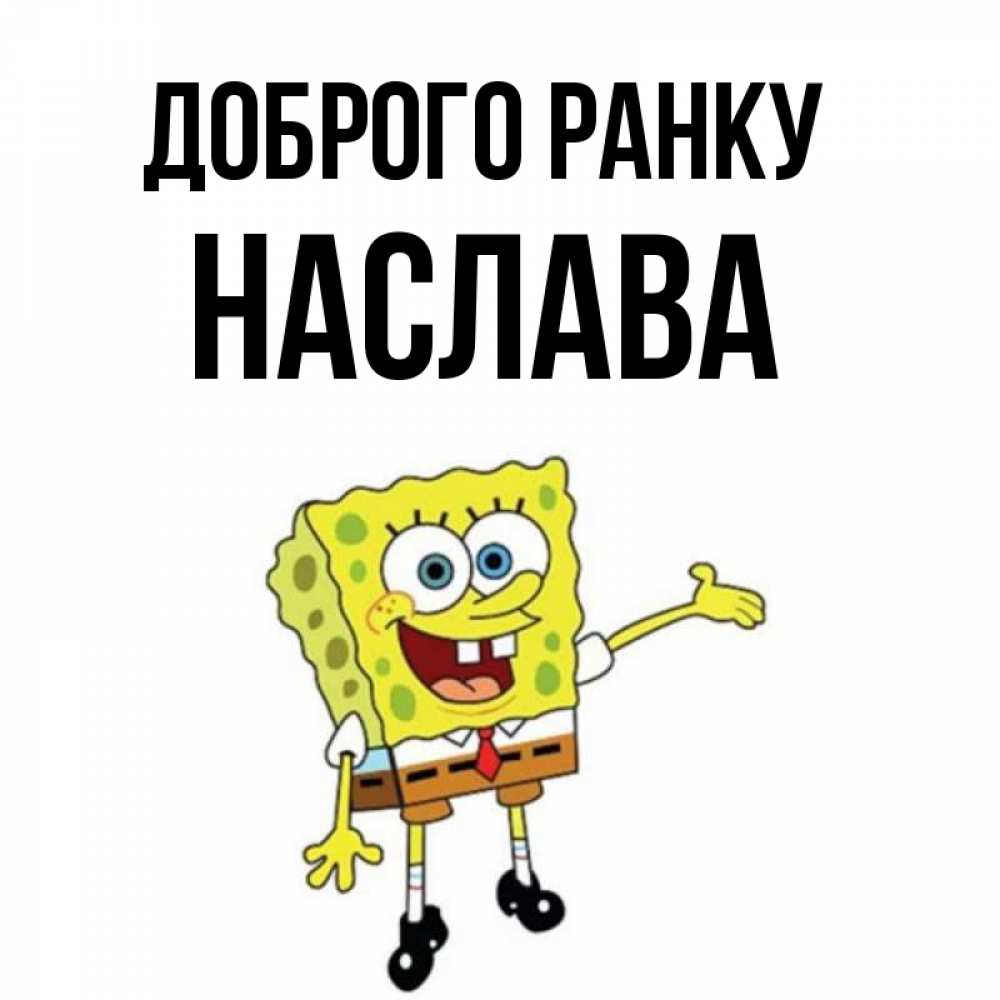 Открытка на каждый день з підписом, Наслава Доброго ранку губка боб улыбается Прикольна листівка з побажанням онлайн скачати безкоштовно 