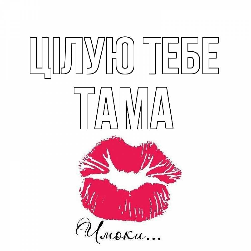 Открытка на каждый день з підписом, Тама Цілую тебе поцелуй с подписью Прикольна листівка з побажанням онлайн скачати безкоштовно 
