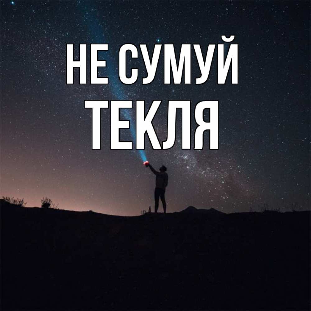 Открытка на каждый день з підписом, Текля Не сумуй луч света и млечный путь Прикольна листівка з побажанням онлайн скачати безкоштовно 