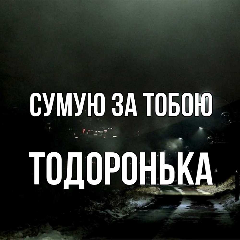 Открытка на каждый день з підписом, Тодоронька Сумую за тобою окраина города Прикольна листівка з побажанням онлайн скачати безкоштовно 
