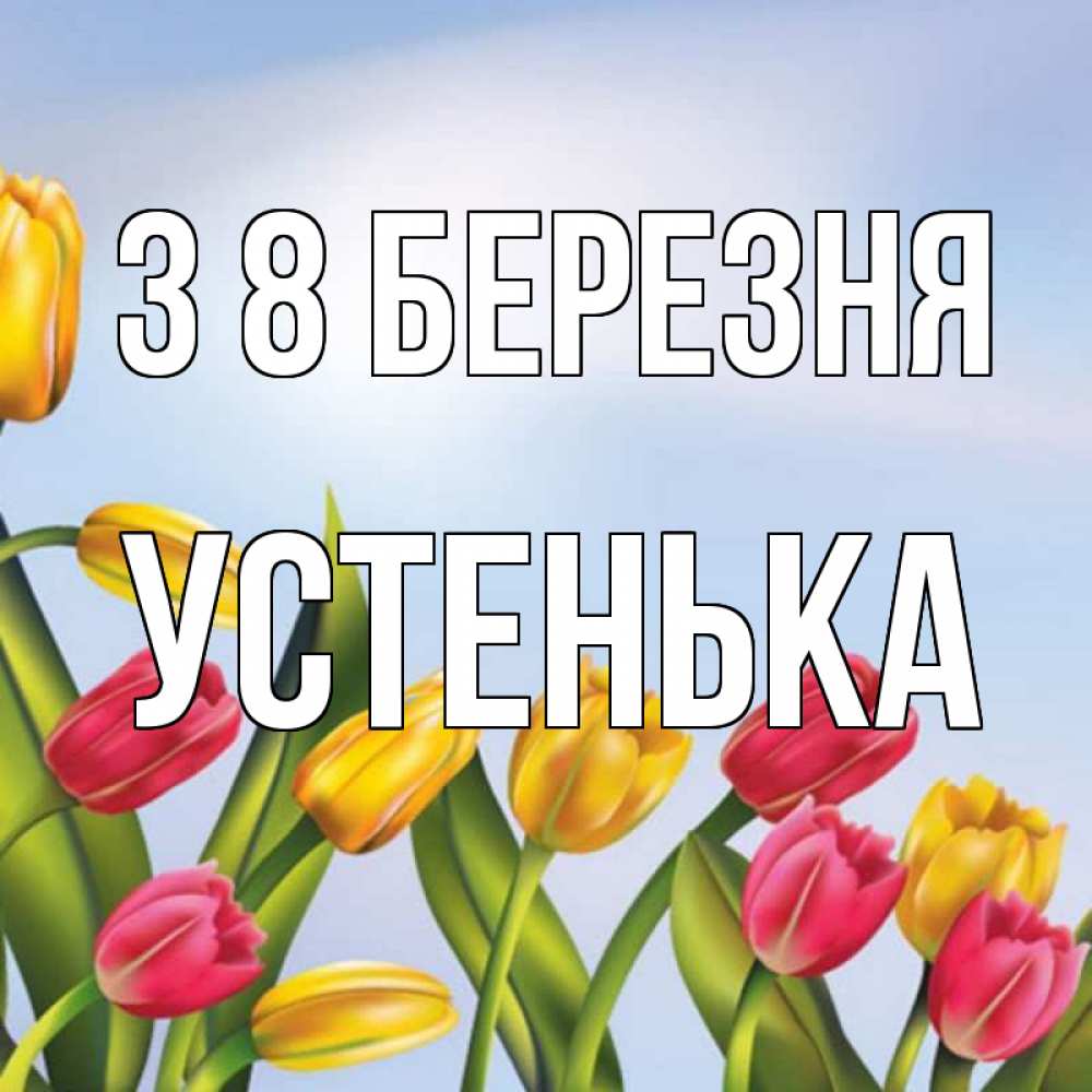 Открытка на каждый день з підписом, Устенька З 8 БЕРЕЗНЯ международный женский день Прикольна листівка з побажанням онлайн скачати безкоштовно 