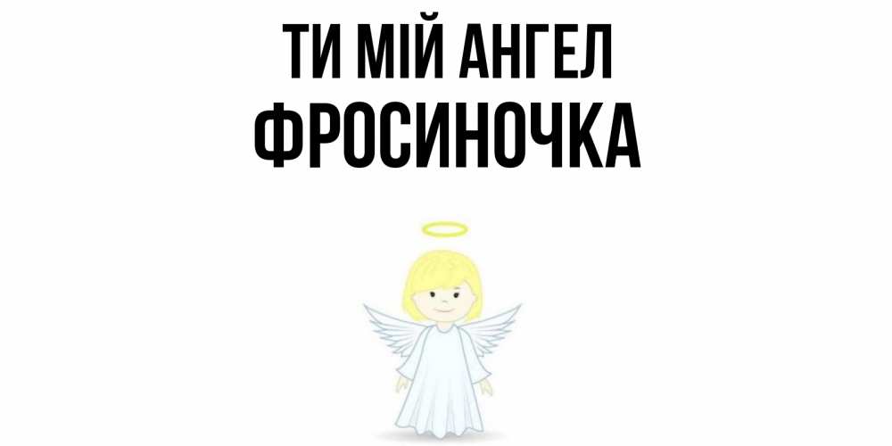 Открытка на каждый день з підписом, Фросиночка Ти мій ангел ангел Прикольна листівка з побажанням онлайн скачати безкоштовно 