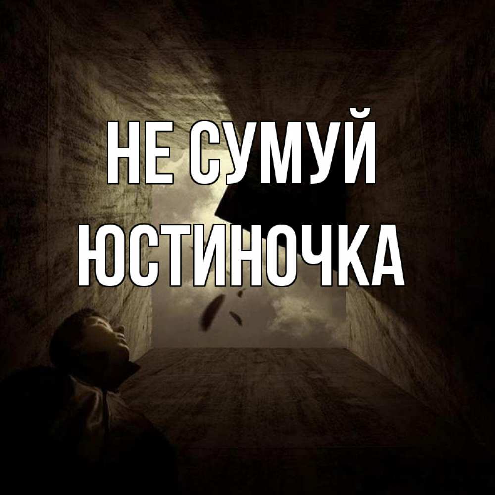 Открытка на каждый день з підписом, Юстиночка Не сумуй жуть Прикольна листівка з побажанням онлайн скачати безкоштовно 