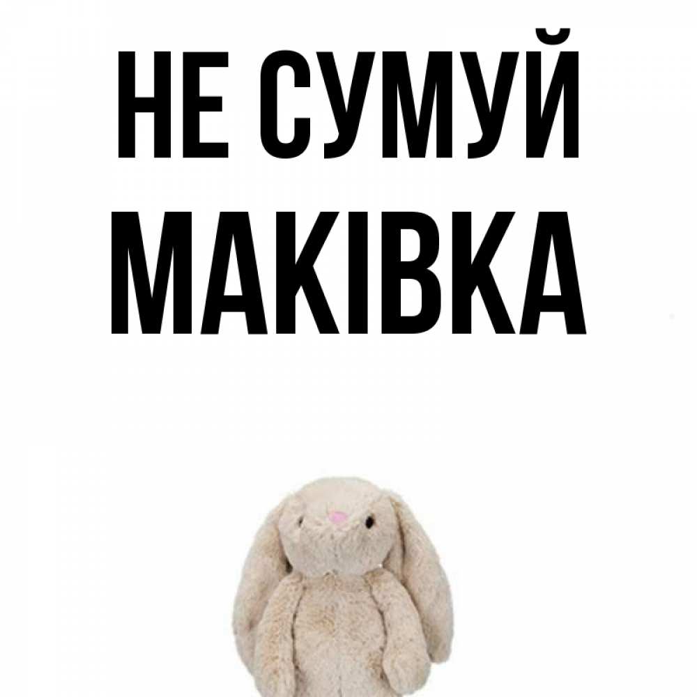 Открытка на каждый день з підписом, Маківка Не сумуй детская игрушка зайчика Прикольна листівка з побажанням онлайн скачати безкоштовно 
