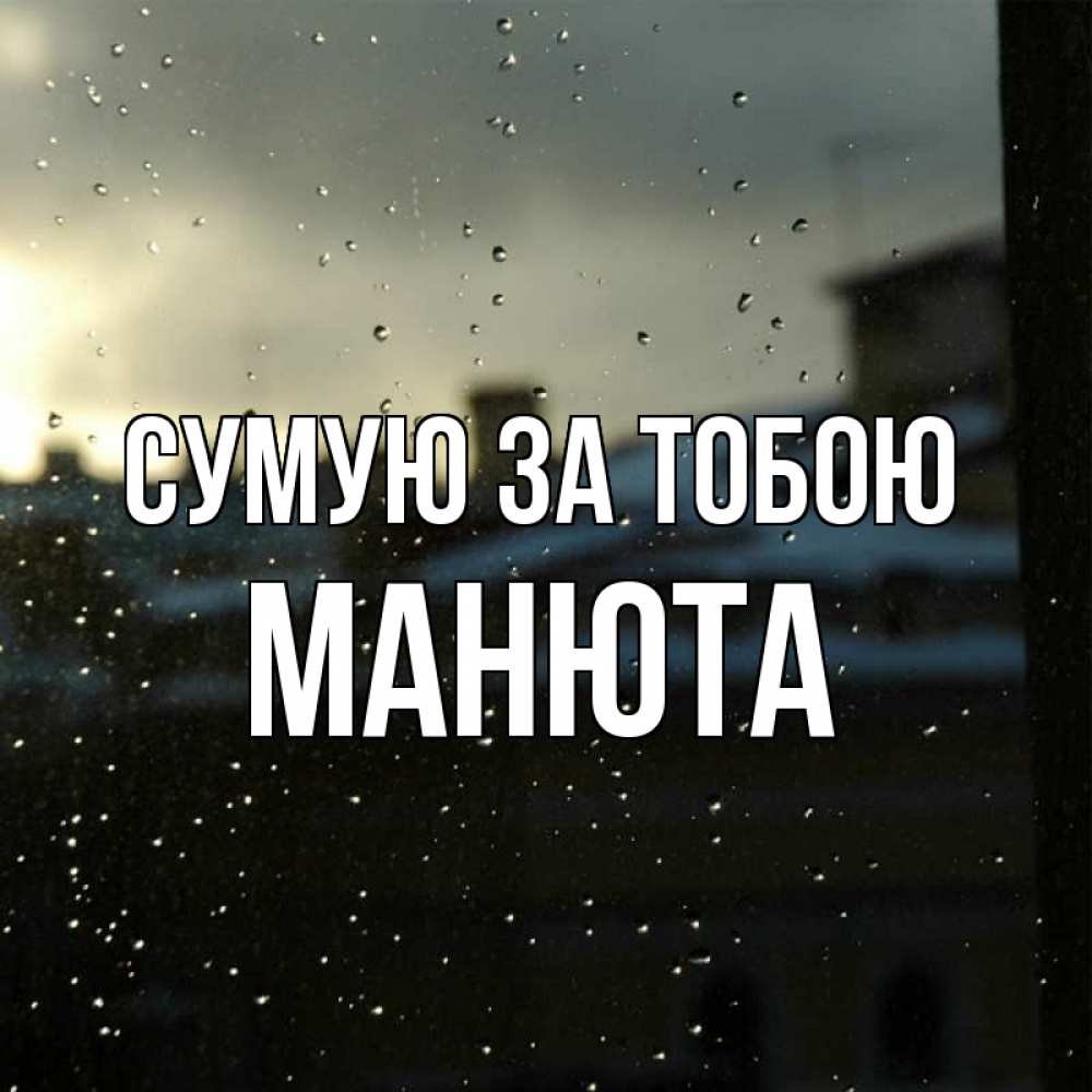 Открытка на каждый день з підписом, Манюта Сумую за тобою капли на стекле Прикольна листівка з побажанням онлайн скачати безкоштовно 