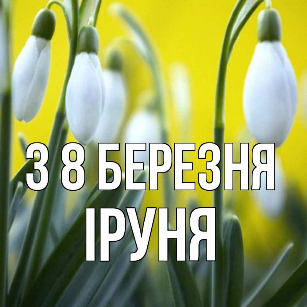 Открытка на каждый день з підписом, Іруня З 8 БЕРЕЗНЯ весенние цветы Прикольна листівка з побажанням онлайн скачати безкоштовно 