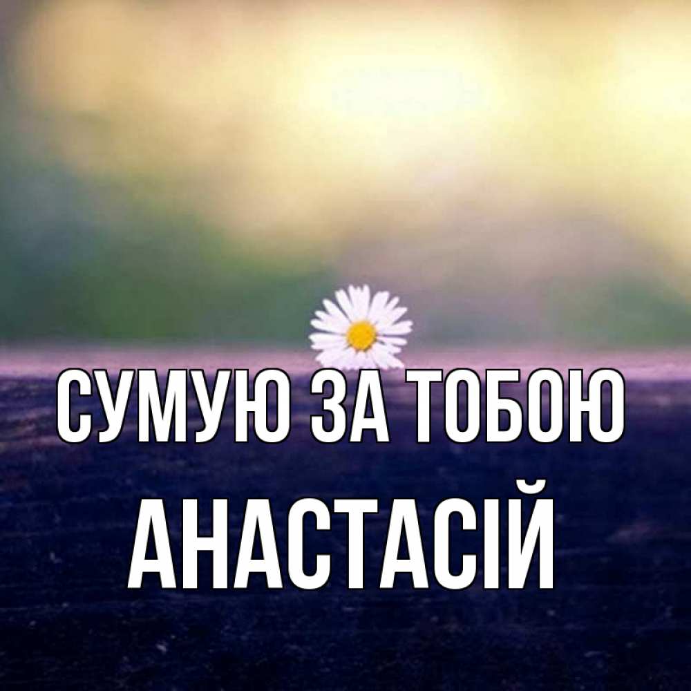Открытка на каждый день з підписом, Анастасій Сумую за тобою приходи в гости Прикольна листівка з побажанням онлайн скачати безкоштовно 