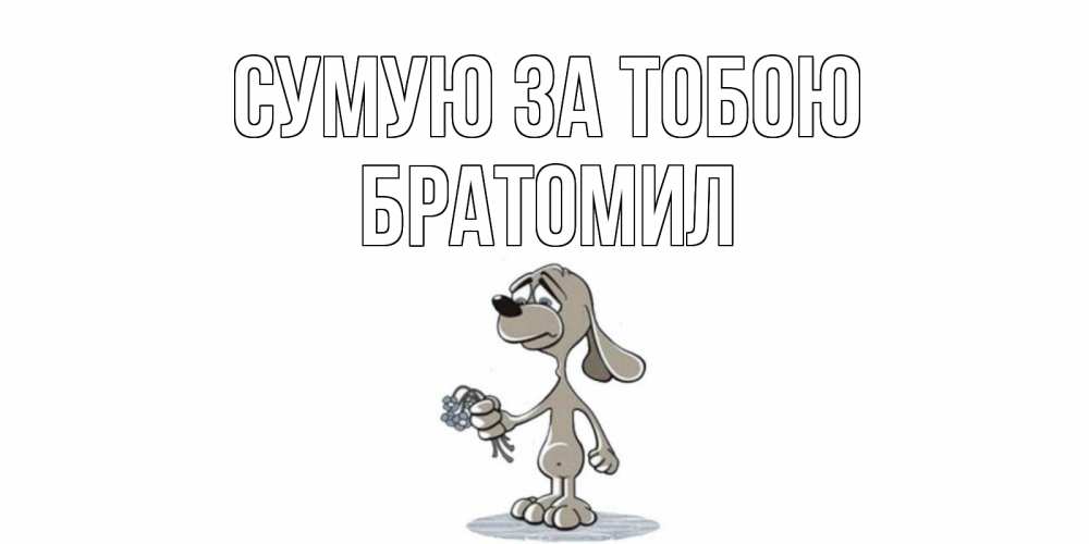 Открытка на каждый день з підписом, Братомил Сумую за тобою я по тебе скучаю с песиком Прикольна листівка з побажанням онлайн скачати безкоштовно 