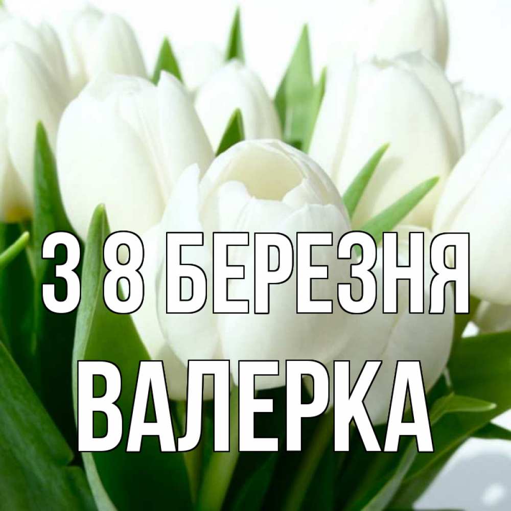 Открытка на каждый день з підписом, Валерка З 8 БЕРЕЗНЯ цветы Прикольна листівка з побажанням онлайн скачати безкоштовно 