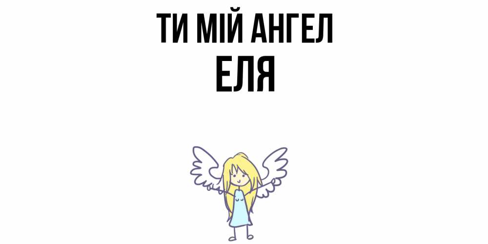 Открытка на каждый день з підписом, Еля Ти мій ангел ангел Прикольна листівка з побажанням онлайн скачати безкоштовно 