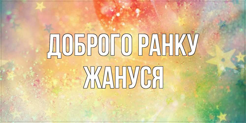 Открытка на каждый день з підписом, Жануся Доброго ранку красивая открытка с пожеланиями добрейшего утра Прикольна листівка з побажанням онлайн скачати безкоштовно 