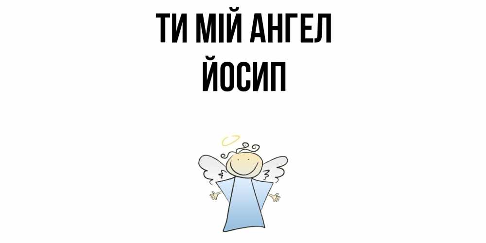 Открытка на каждый день з підписом, Йосип Ти мій ангел ангел Прикольна листівка з побажанням онлайн скачати безкоштовно 
