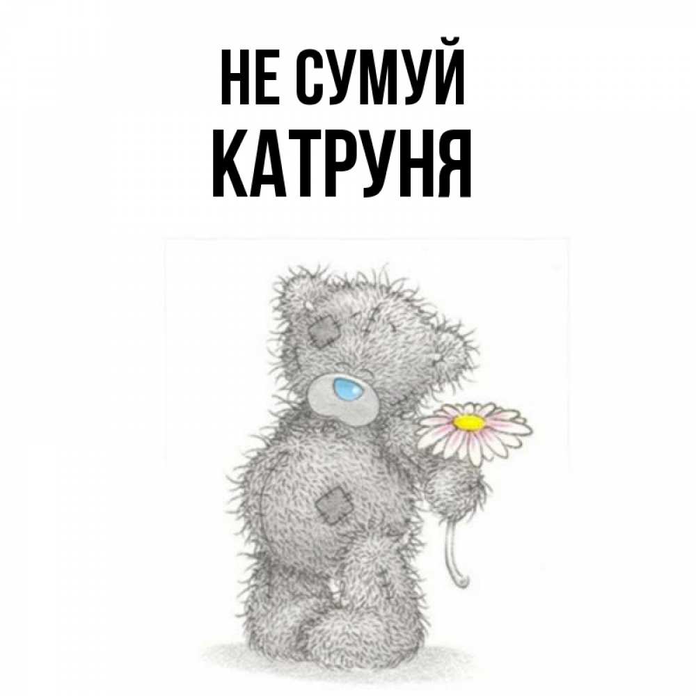 Открытка на каждый день з підписом, Катруня Не сумуй Плюшевый медвежонок с заплатками Прикольна листівка з побажанням онлайн скачати безкоштовно 