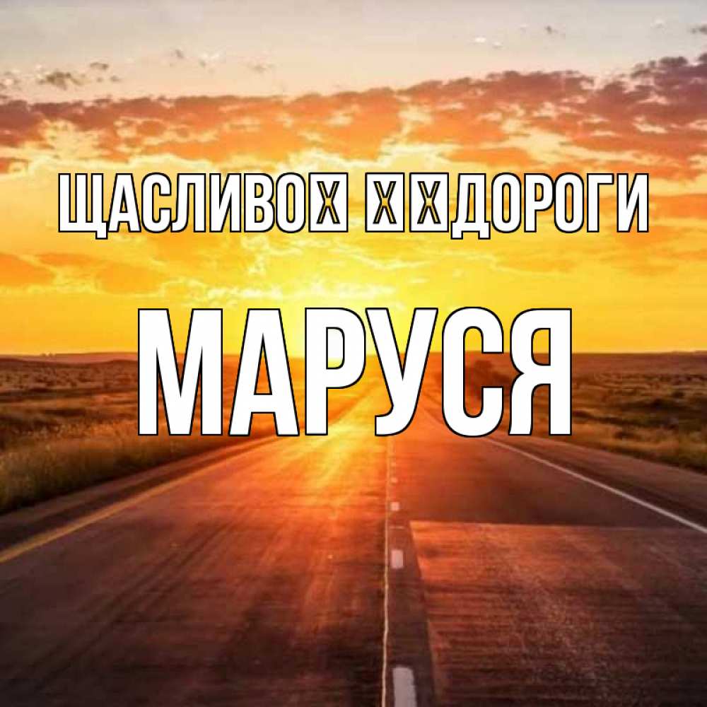 Открытка на каждый день з підписом, Маруся Щасливої ​​дороги солнечный свет, закат Прикольна листівка з побажанням онлайн скачати безкоштовно 