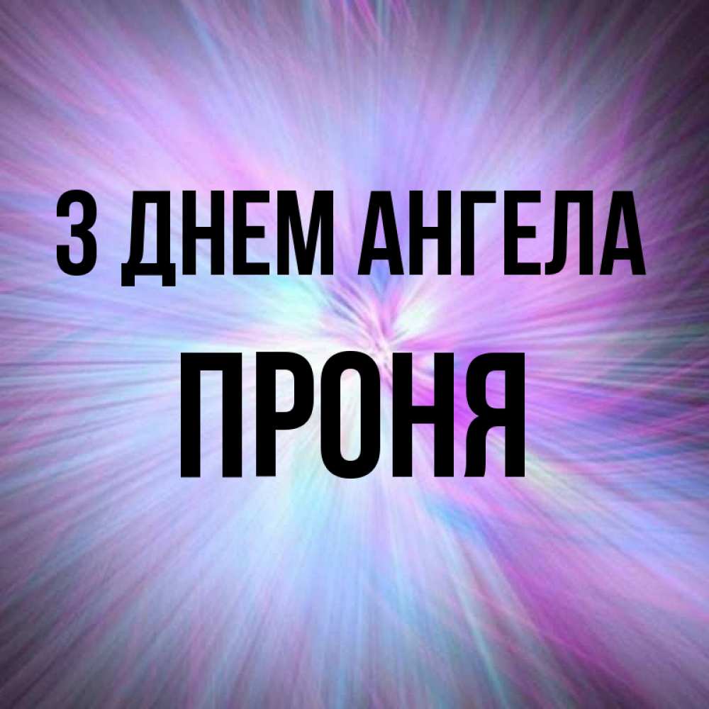 Открытка на каждый день з підписом, Проня З Днем ангела ангельский свет Прикольна листівка з побажанням онлайн скачати безкоштовно 
