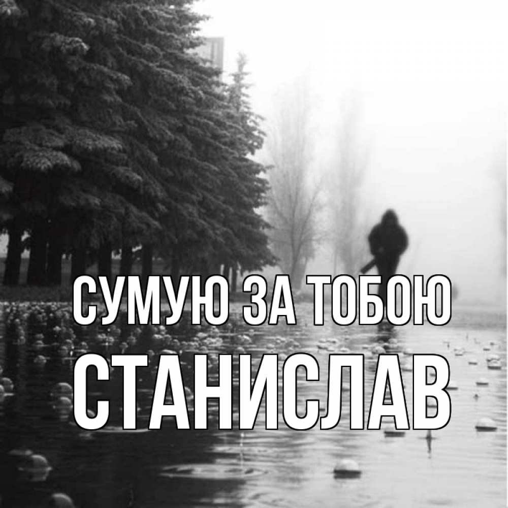 Открытка на каждый день з підписом, Станислав Сумую за тобою приходи Прикольна листівка з побажанням онлайн скачати безкоштовно 