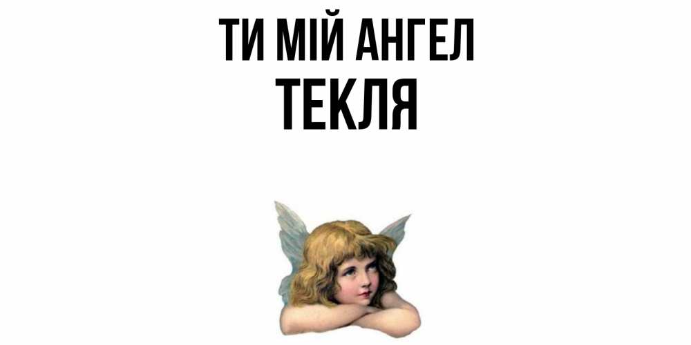Открытка на каждый день з підписом, Текля Ти мій ангел ангел Прикольна листівка з побажанням онлайн скачати безкоштовно 