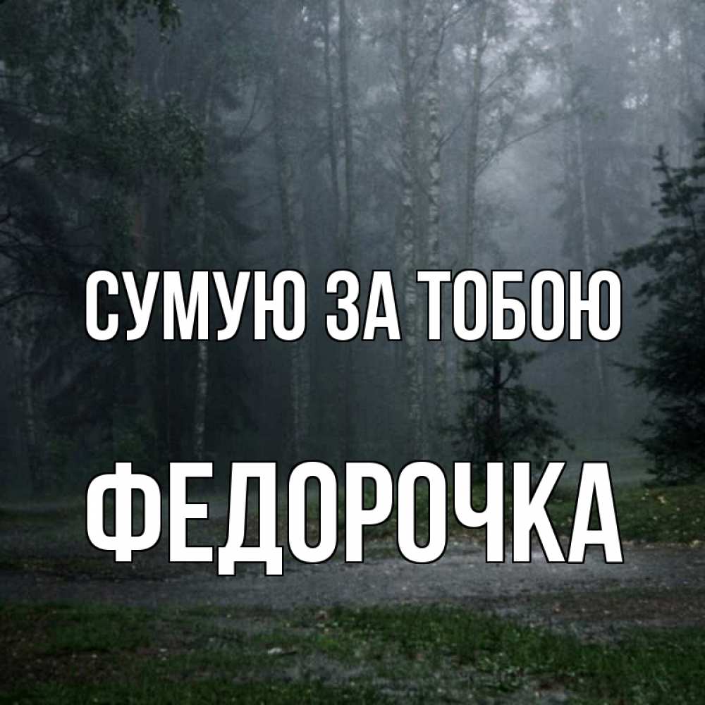 Открытка на каждый день з підписом, Федорочка Сумую за тобою одна и плохо мне Прикольна листівка з побажанням онлайн скачати безкоштовно 