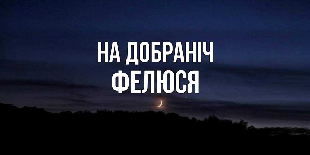 Открытка на каждый день з підписом, Фелюся На добраніч месяц Прикольна листівка з побажанням онлайн скачати безкоштовно 