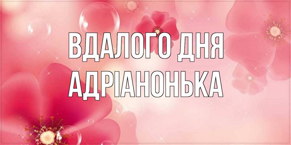 Открытка на каждый день з підписом, Адріанонька Вдалого дня красивая открытка с цветами Прикольна листівка з побажанням онлайн скачати безкоштовно 