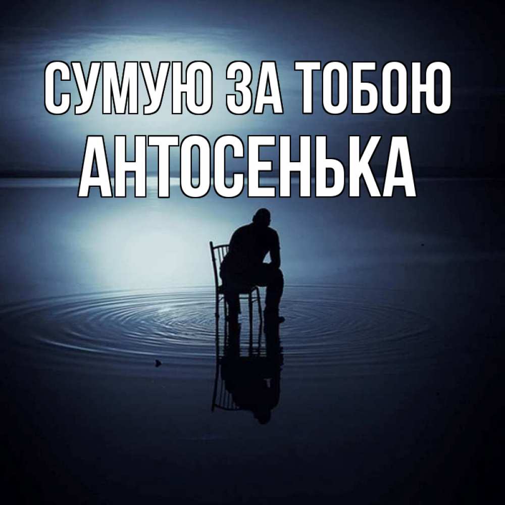 Открытка на каждый день з підписом, Антосенька Сумую за тобою грусть Прикольна листівка з побажанням онлайн скачати безкоштовно 