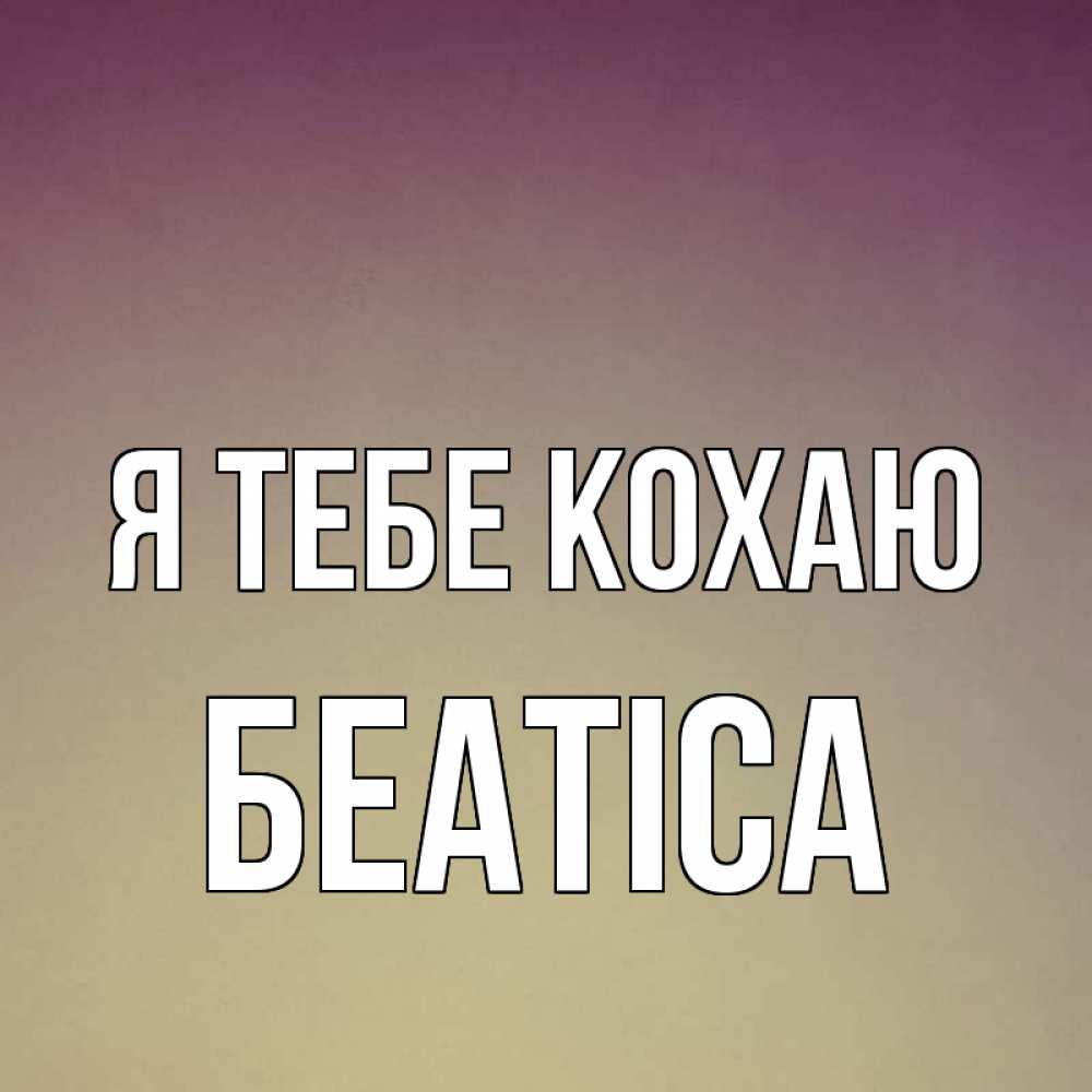 Открытка на каждый день з підписом, Беатіса Я тебе кохаю для любимой Прикольна листівка з побажанням онлайн скачати безкоштовно 