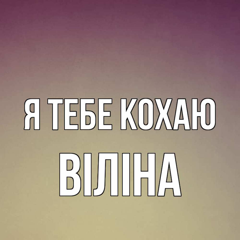 Открытка на каждый день з підписом, Віліна Я тебе кохаю для любимой Прикольна листівка з побажанням онлайн скачати безкоштовно 