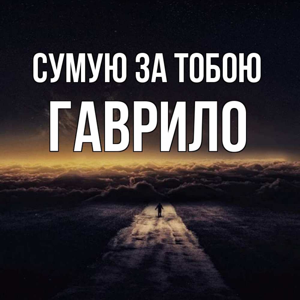 Открытка на каждый день з підписом, Гаврило Сумую за тобою идем Прикольна листівка з побажанням онлайн скачати безкоштовно 