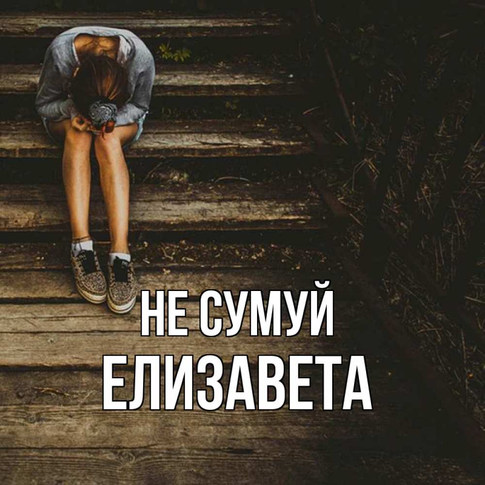 Открытка на каждый день з підписом, Елизавета Не сумуй девушка сидит на деревянных ступеньках Прикольна листівка з побажанням онлайн скачати безкоштовно 