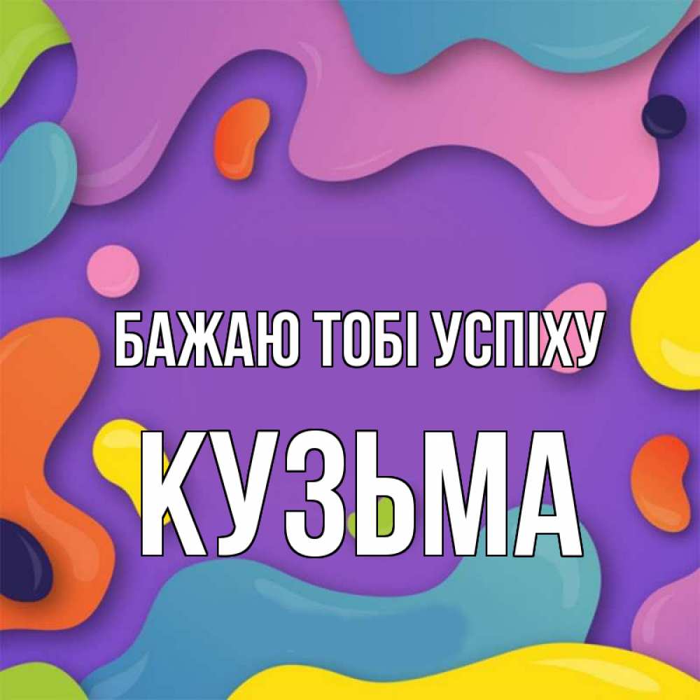 Открытка на каждый день з підписом, Кузьма Бажаю тобі успіху абстрактное что то Прикольна листівка з побажанням онлайн скачати безкоштовно 