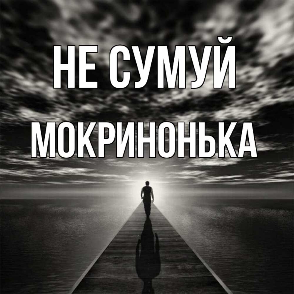 Открытка на каждый день з підписом, Мокринонька Не сумуй человек Прикольна листівка з побажанням онлайн скачати безкоштовно 