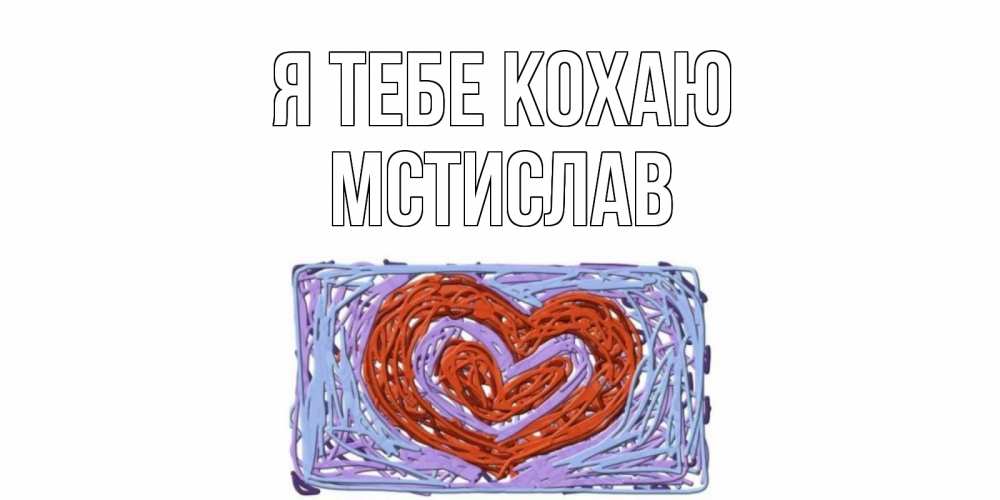 Открытка на каждый день з підписом, Мстислав Я тебе кохаю сердце Прикольна листівка з побажанням онлайн скачати безкоштовно 