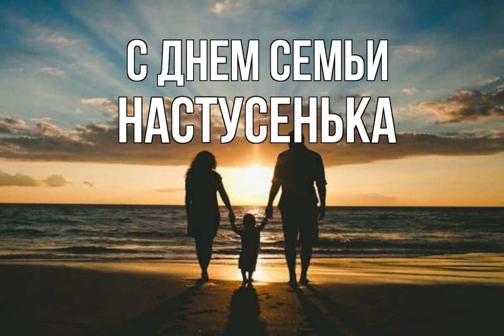 Открытка на каждый день з підписом, Настусенька С днем семьи Море, пляж, закат, семья Прикольна листівка з побажанням онлайн скачати безкоштовно 