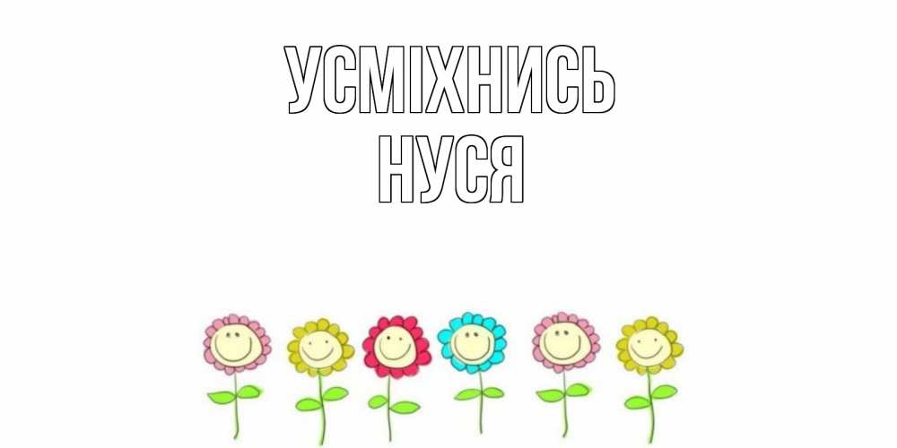 Открытка на каждый день з підписом, Нуся Усміхнись улыбка, цветы Прикольна листівка з побажанням онлайн скачати безкоштовно 