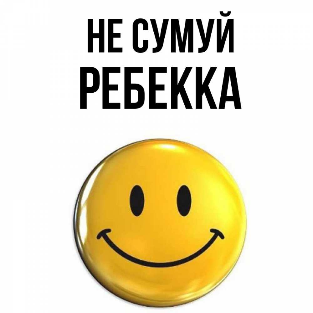 Открытка на каждый день з підписом, Ребекка Не сумуй желаем всем позитива Прикольна листівка з побажанням онлайн скачати безкоштовно 