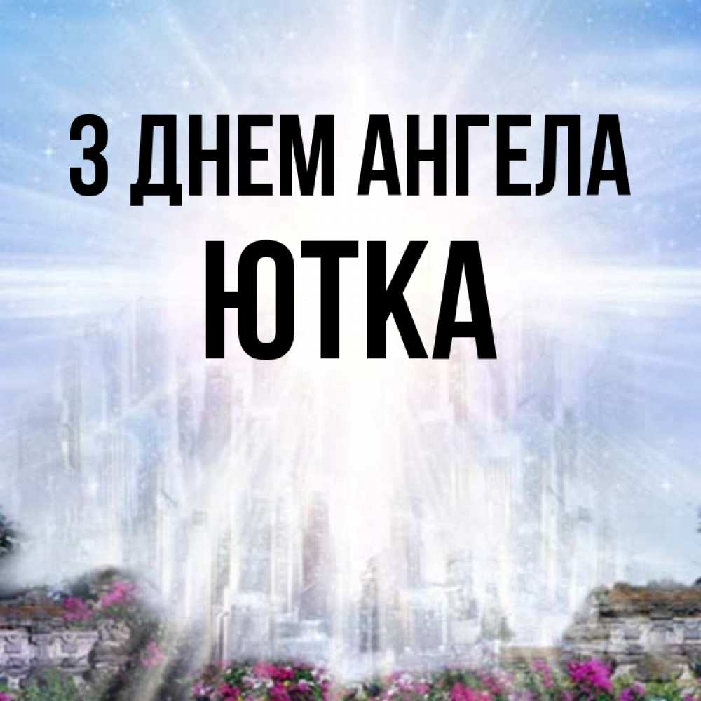 Открытка на каждый день з підписом, Ютка З Днем ангела небесный свет Прикольна листівка з побажанням онлайн скачати безкоштовно 