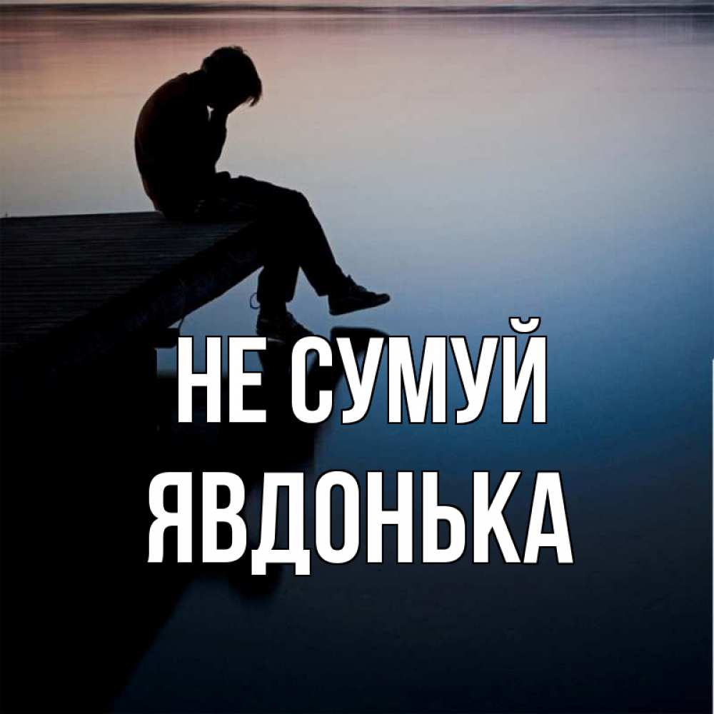 Открытка на каждый день з підписом, Явдонька Не сумуй печаль Прикольна листівка з побажанням онлайн скачати безкоштовно 