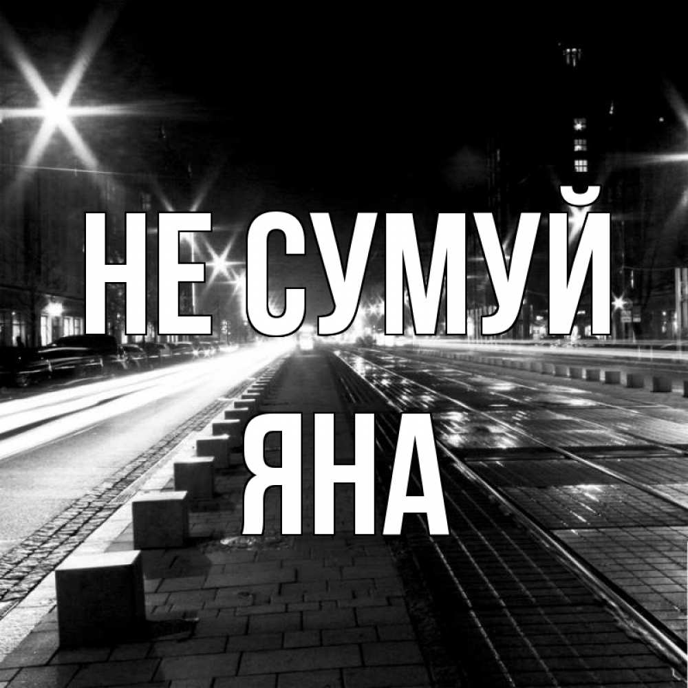 Открытка на каждый день з підписом, Яна Не сумуй ночной проспект Прикольна листівка з побажанням онлайн скачати безкоштовно 