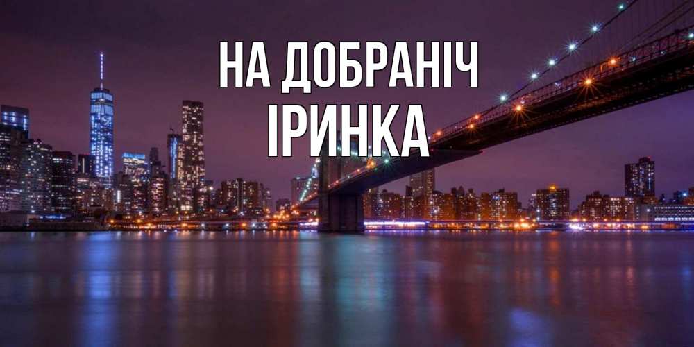 Открытка на каждый день з підписом, Іринка На добраніч ночной мост Прикольна листівка з побажанням онлайн скачати безкоштовно 