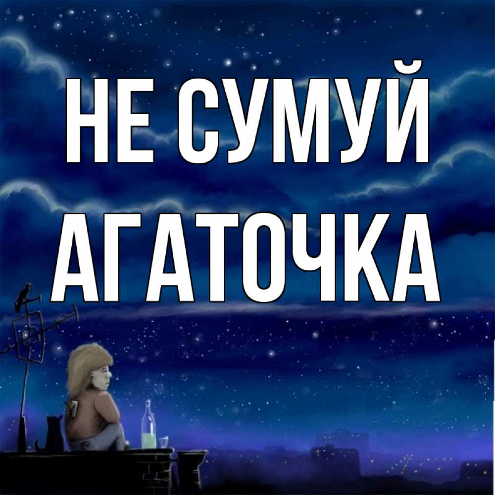 Открытка на каждый день з підписом, Агаточка Не сумуй город с крыши Прикольна листівка з побажанням онлайн скачати безкоштовно 