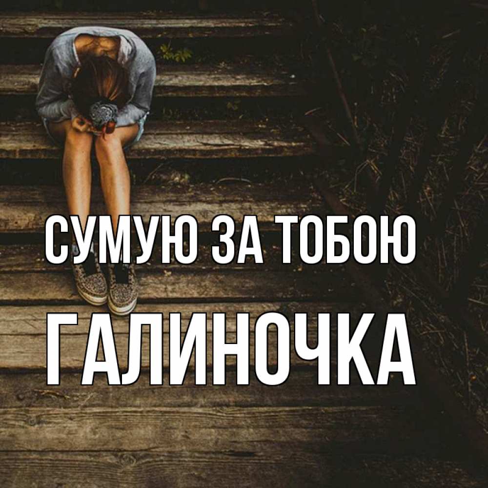 Открытка на каждый день з підписом, Галиночка Сумую за тобою грущу Прикольна листівка з побажанням онлайн скачати безкоштовно 
