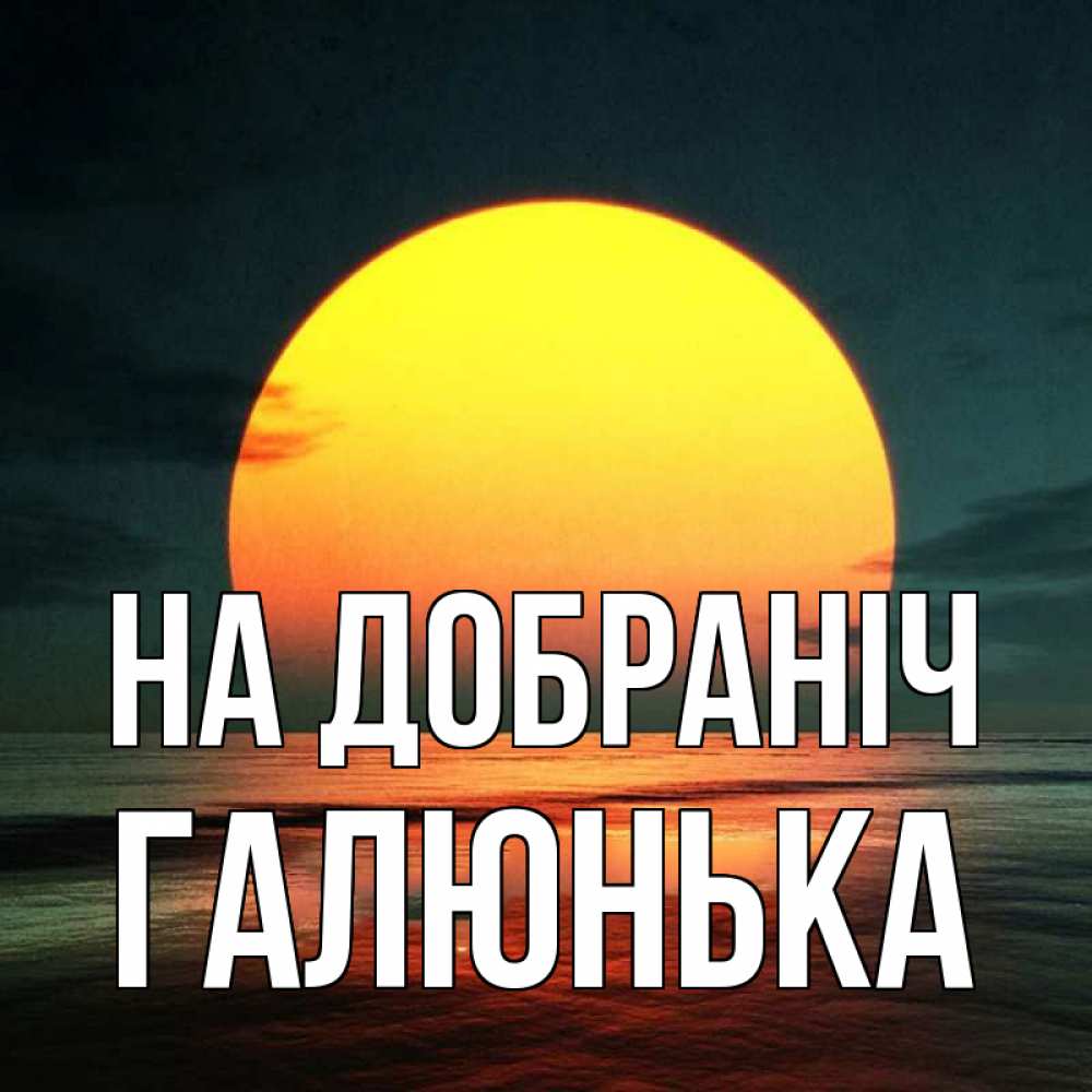 Открытка на каждый день з підписом, Галюнька На добраніч огромный диск солнц Прикольна листівка з побажанням онлайн скачати безкоштовно 
