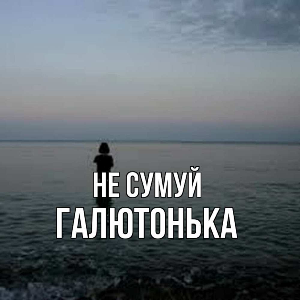 Открытка на каждый день з підписом, Галютонька Не сумуй девушка Прикольна листівка з побажанням онлайн скачати безкоштовно 