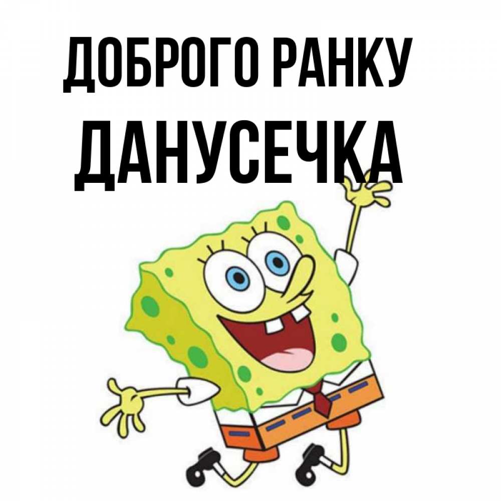 Открытка на каждый день з підписом, Данусечка Доброго ранку улыбающийся спанч Боб Прикольна листівка з побажанням онлайн скачати безкоштовно 