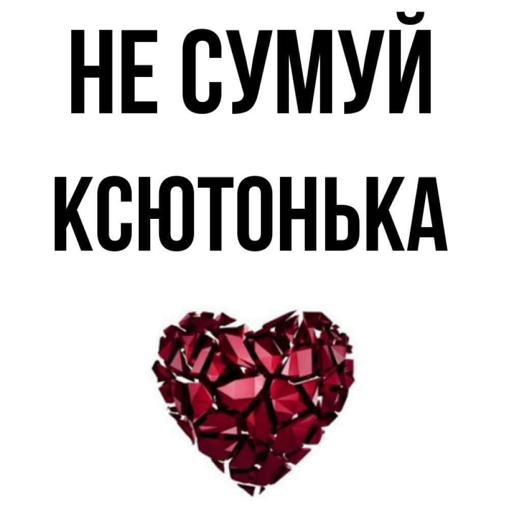 Открытка на каждый день з підписом, Ксютонька Не сумуй рубиновое сердечко Прикольна листівка з побажанням онлайн скачати безкоштовно 