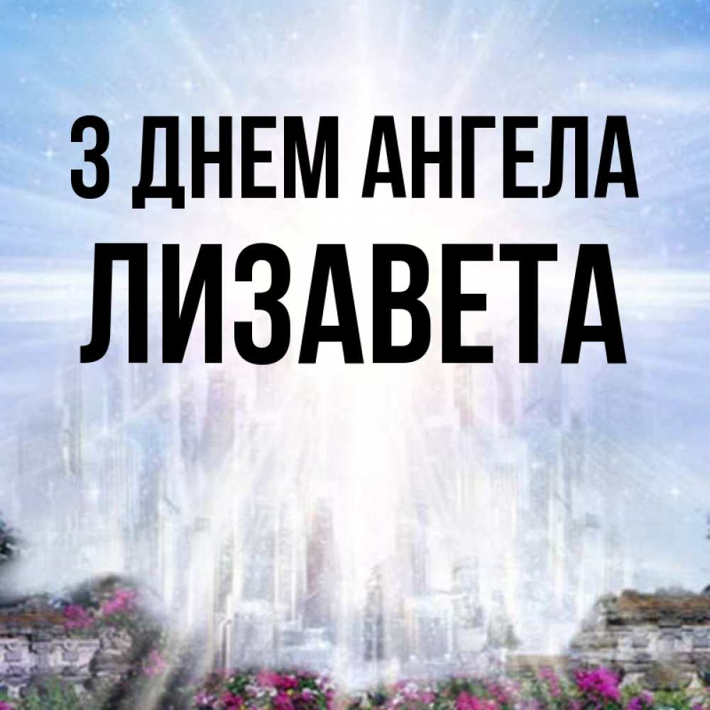 Открытка на каждый день з підписом, Лизавета З Днем ангела небесный свет Прикольна листівка з побажанням онлайн скачати безкоштовно 