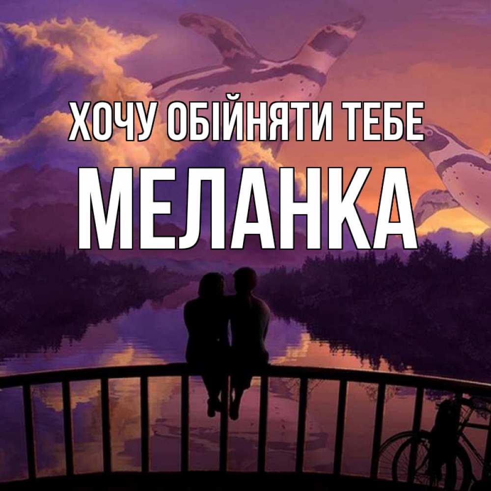Открытка на каждый день з підписом, Меланка Хочу обійняти тебе парочка сидит на мосте или на набережной Прикольна листівка з побажанням онлайн скачати безкоштовно 
