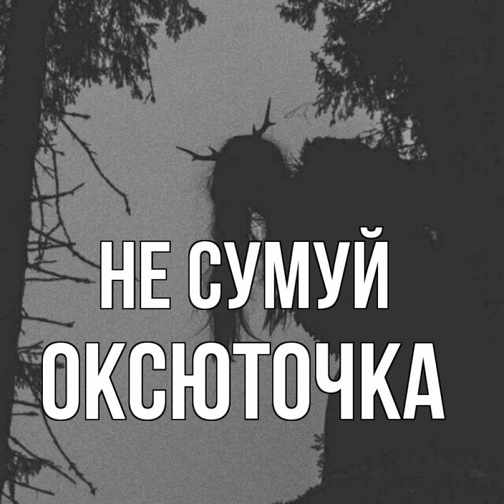 Открытка на каждый день з підписом, Оксюточка Не сумуй чудище лесное Прикольна листівка з побажанням онлайн скачати безкоштовно 
